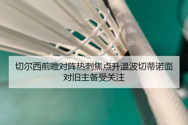 切尔西前瞻对阵热刺焦点升温波切蒂诺面对旧主备受关注